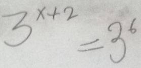 3^(x+2)=3^6