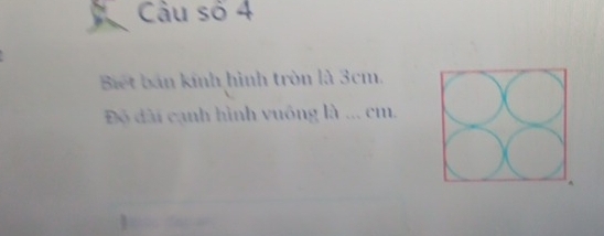 Câu số 4 
Biết bán kính hình tròn là 3cm. 
Độ dài cạnh hình vuông l ... cm.