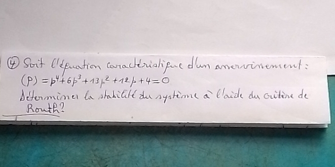 ④Soif Olepuation carachbziolipnc dun anewinement:
(p)=p^4+6p^3+13p^2+12p+4=0
biterimer ta stabille du systim( a caide du citine de 
Rowth?