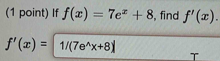 If f(x)=7e^x+8 , find f'(x).
f'(x)=1/(7e^(wedge)x+8)|