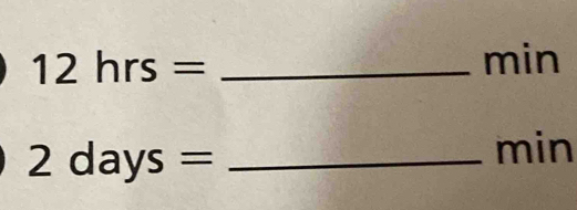 12hrs= _ min
2days= _
min