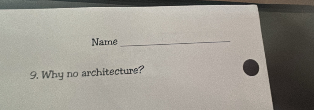 Name_ 
9. Why no architecture?