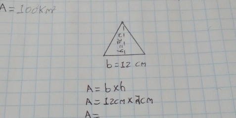 A=100km^2
b=12cm
A=b* h
A=12cm* 7cm
A=