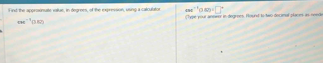 Find the approximate value, in degrees, of the expression, using a calculator. csc^(-1)(3.82)=□°
(Type your answer in degrees. Round to two decimal places as neede
csc^(-1)(3.82)