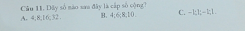 Dãy số nào sau đây là cấp số cộng?
A. 4; 8; 16; 32. B. 4; 6; 8; 10. C. -1; 1; −1; 1.