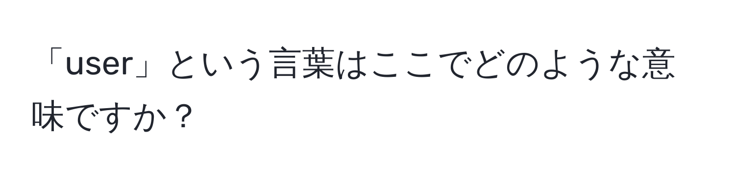 「user」という言葉はここでどのような意味ですか？