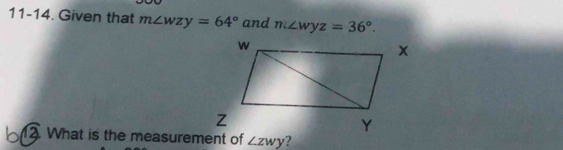 11-14. Given that m∠ wzy=64° and m∠ wyz=36°. 
12. What is the measurement of ∠ zwy