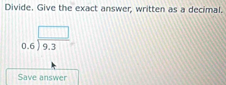 Divide. Give the exact answer, written as a decimal.
beginarrayr □  0.6encloselongdiv 9.3endarray
Save answer