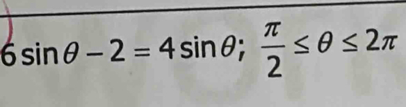 6sin θ -2=4sin θ;  π /2 ≤ θ ≤ 2π