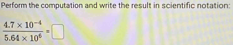 Perform the computation and write the result in scientific notation:
 (4.7* 10^(-4))/5.64* 10^6 =□