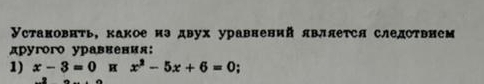 Установнть, какое из двух уравнений явллеτся следствнем 
pyroro ypaввения: 
1) x-3=0π x^2-5x+6=0;