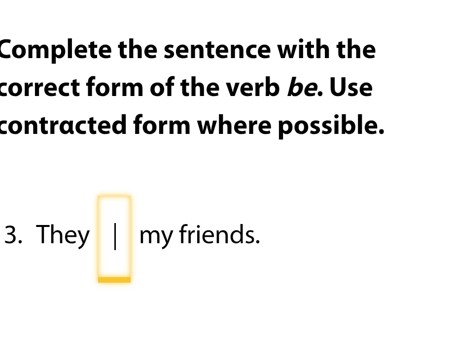 Complete the sentence with the 
correct form of the verb be. Use 
contracted form where possible. 
3. They|| □  □  
my friends.