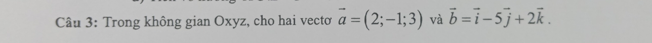 Trong không gian Oxyz, cho hai vectơ vector a=(2;-1;3) và vector b=vector i-5vector j+2vector k.