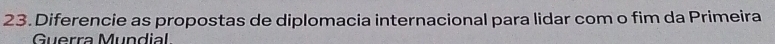 Diferencie as propostas de diplomacia internacional para lidar com o fim da Primeira 
Guerra Mundial