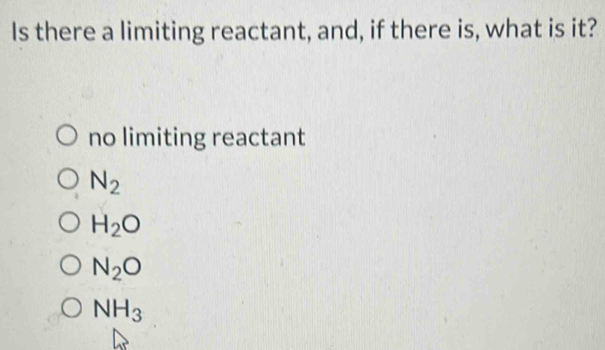 Is there a limiting reactant, and, if there is, what is it?
no limiting reactant
N_2
H_2O
N_2O
NH_3