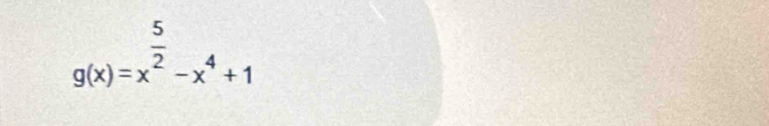 g(x)=x^(frac 5)2-x^4+1