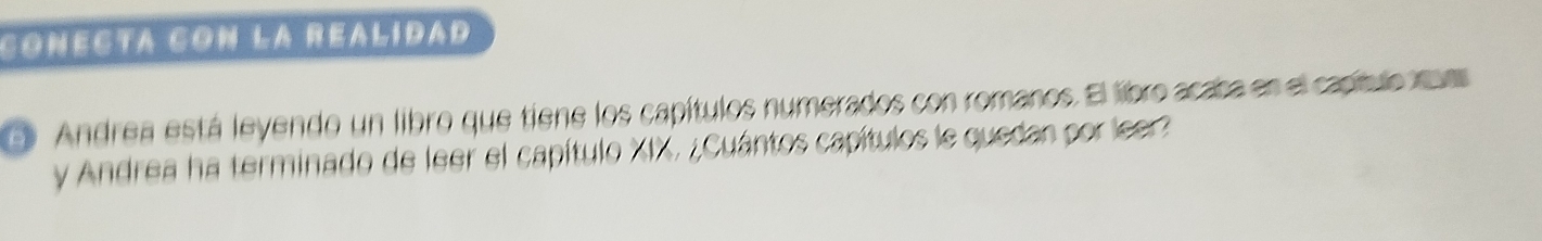 conesta con la realídad 
Andrea está leyendo un libro que tiene los capítulos numerados con romanos. El libro acaba en el capítulo r 
y Andrea ha terminado de leer el capítulo XIX. ¿Cuántos capítulos le quedan por leer?