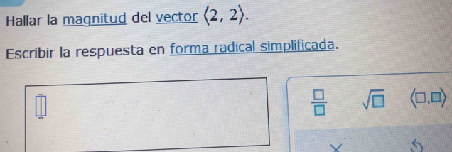 Hallar la magnitud del vector langle 2,2rangle. 
Escribir la respuesta en forma radical simplificada.
 □ /□   sqrt(□ ) langle □ ,□ rangle
V 5