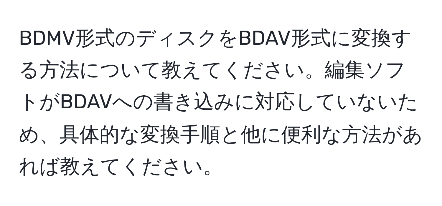 BDMV形式のディスクをBDAV形式に変換する方法について教えてください。編集ソフトがBDAVへの書き込みに対応していないため、具体的な変換手順と他に便利な方法があれば教えてください。