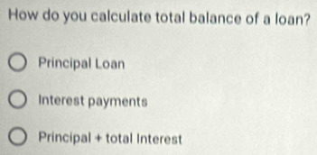 How do you calculate total balance of a loan?
Principal Loan
Interest payments
Principal + total Interest