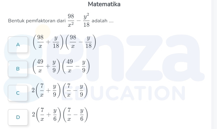 Matematika
Bentuk pemfaktoran dari  98/x^2 - y^2/18  adalah ....
A ( 98/x + y/18 )( 98/x - y/18 )
B ( 49/x + y/9 )( 49/x - y/9 )
C 2( 7/x + y/9 )( 7/x - y/9 )
N
D 2( 7/x + y/6 )( 7/x - y/6 )