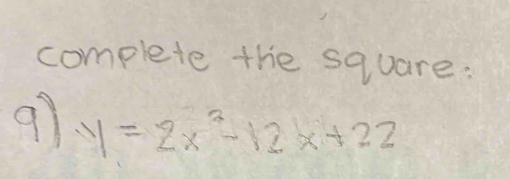 complete the square: 
97 y=2x^2-12x+22