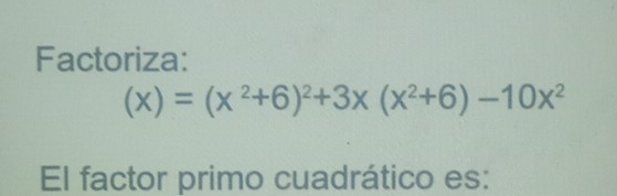 Factoriza:
(x)=(x^2+6)^2+3x(x^2+6)-10x^2
El factor primo cuadrático es: