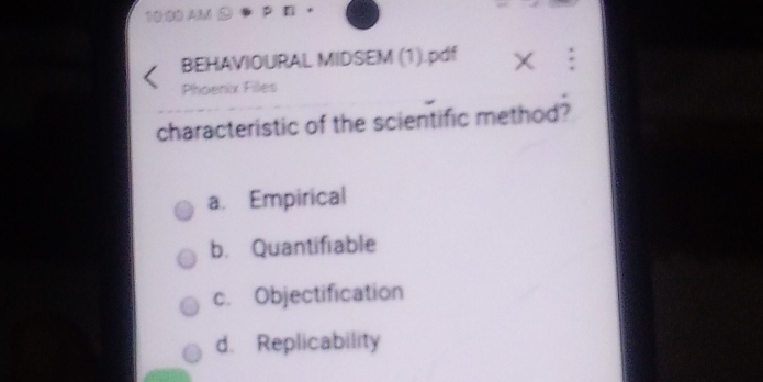 10:00 AMi
BEHAVIOURAL MIDSEM (1).pdf .
Phoenix Files
characteristic of the scientific method?
a. Empirical
b. Quantifiable
c. Objectification
d. Replicability