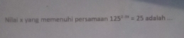 Nilai x yang memenuhi persamaan 125^(1/3x)=25 adalah ...