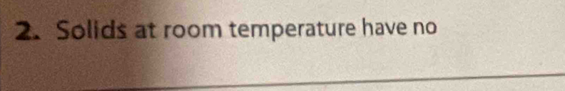 Solids at room temperature have no