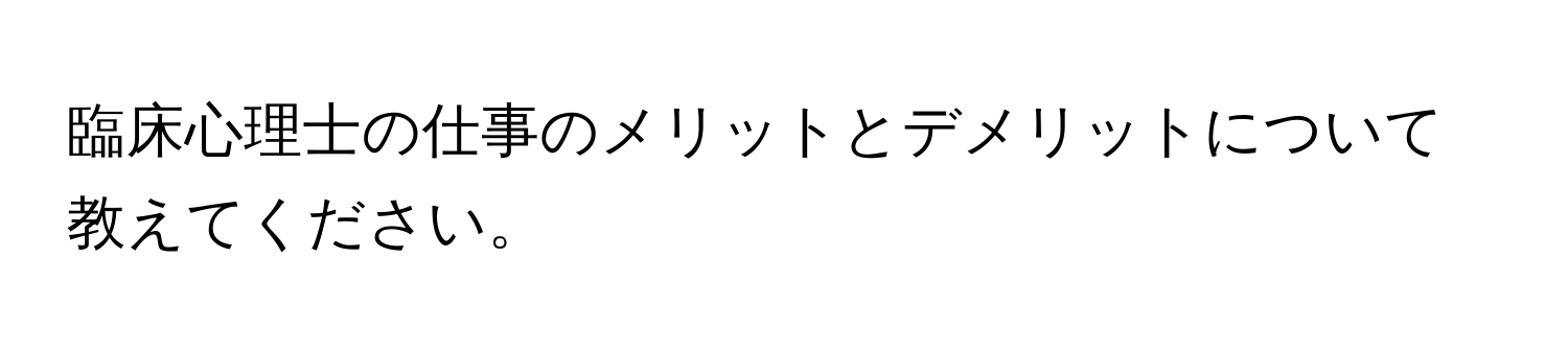 臨床心理士の仕事のメリットとデメリットについて教えてください。