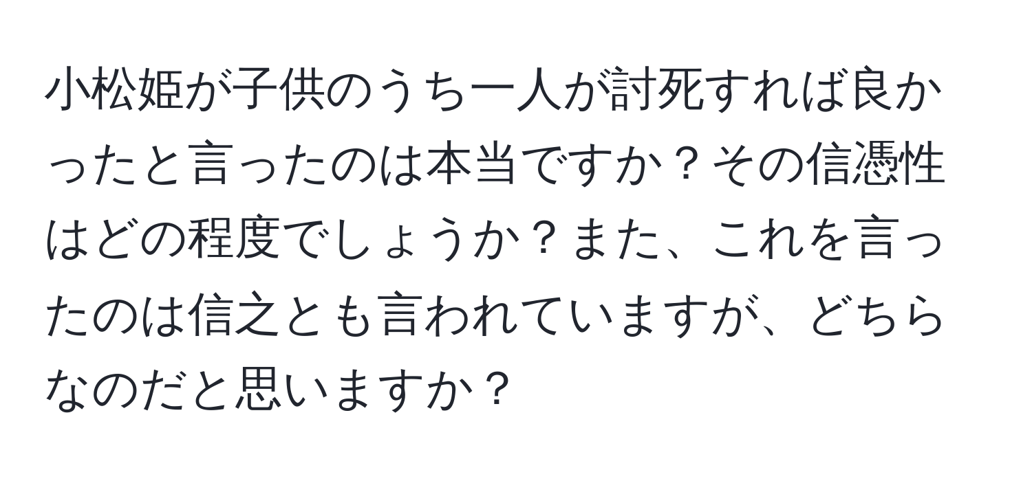 小松姫が子供のうち一人が討死すれば良かったと言ったのは本当ですか？その信憑性はどの程度でしょうか？また、これを言ったのは信之とも言われていますが、どちらなのだと思いますか？