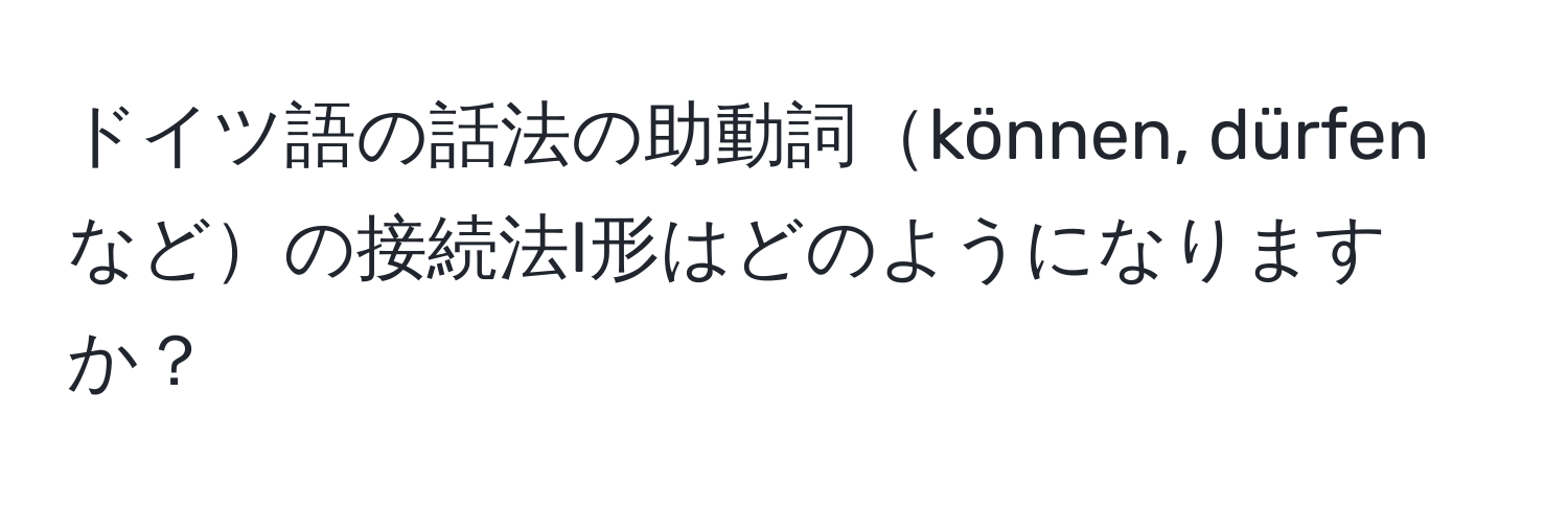 ドイツ語の話法の助動詞können, dürfenなどの接続法I形はどのようになりますか？