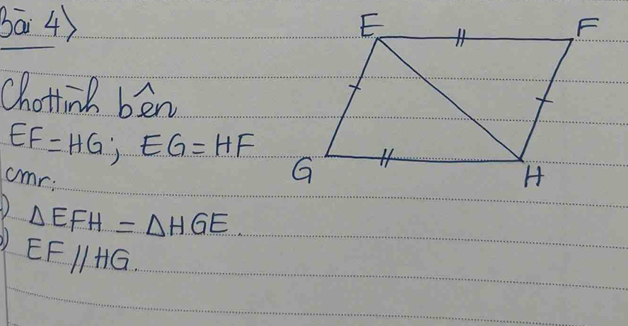 bā 4) 
Chotting ben
EF=HG, EG=HF
cmr: 
1) △ EFH=△ HGE
EFparallel HG