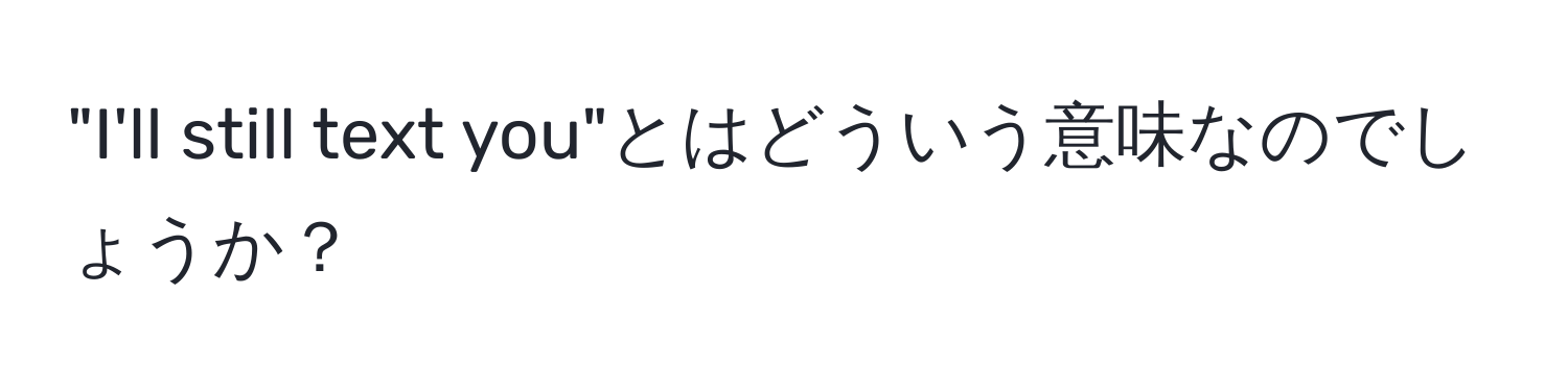 "I'll still text you"とはどういう意味なのでしょうか？