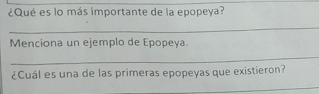 ¿Qué es lo más importante de la epopeya? 
_ 
Menciona un ejemplo de Epopeya. 
_ 
¿Cuál es una de las primeras epopeyas que existieron? 
_