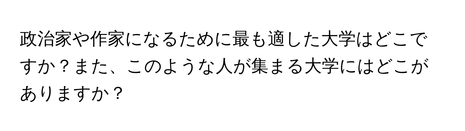 政治家や作家になるために最も適した大学はどこですか？また、このような人が集まる大学にはどこがありますか？