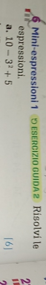 Mini-espressioni 1 0 esercizio guida 2 Rísolví le 
espressioni. 
2 
a. 10-3^2+5 [6]