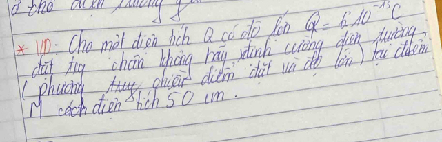 the dsn mnd8 Q=610^(-13)C
xWn: Cho mat dien hich Q có dō lon 
dif tig chan lhing bay sdinh crong oian puring 
(phucng chiāi diǎn chài un dǎò (ón) hái dn 
M cach dien hich 5o cm.