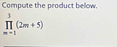 Compute the product below.
prodlimits _(m=1)^3(2m+5)