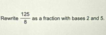 Rewrite  125/8  as a fraction with bases 2 and 5.