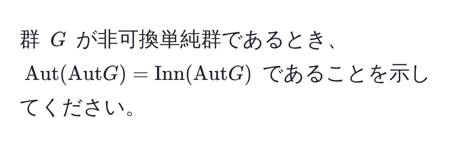 群 $G$ が非可換単純群であるとき、$ Aut(AutG) = Inn(AutG) $ であることを示してください。