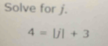 Solve for j.
4= |j|+3