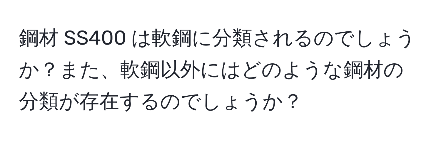 鋼材 SS400 は軟鋼に分類されるのでしょうか？また、軟鋼以外にはどのような鋼材の分類が存在するのでしょうか？