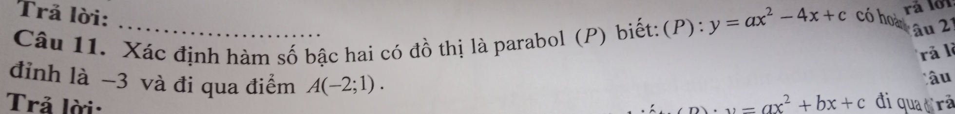 y=ax^2-4x+c
rá lới 
Trả lời: có hoàn u 21
Câu 11. Xác định hàm số bậc hai có đồ thị là parabol (P) biết: (P): 
rǎ lì 
đỉnh là −3 và đi qua điểm A(-2;1). 
âu 
Trả lời:.v=ax^2+bx+c đi qua rã