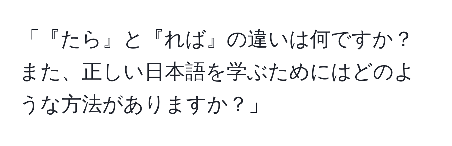 「『たら』と『れば』の違いは何ですか？また、正しい日本語を学ぶためにはどのような方法がありますか？」