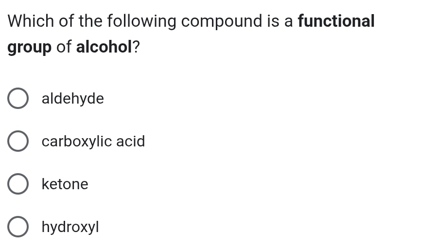 Which of the following compound is a functional
group of alcohol?
aldehyde
carboxylic acid
ketone
hydroxyl