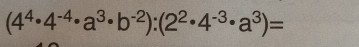 (4^4· 4^(-4)· a^3· b^(-2)):(2^2· 4^(-3)· a^3)=