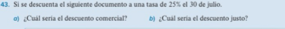 Si se descuenta el siguiente documento a una tasa de 25% el 30 de julio. 
σ) ¿Cuál sería el descuento comercial? b) ¿Cuál sería el descuento justo?