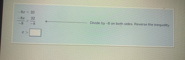 -8x<32</tex>
 (-8x)/-8 > 32/-8  Divide by -8 on both sides. Reverse the inequality.
x>□